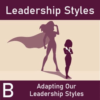 Leadership Styles Part B: Adapting Our Leadership Styles